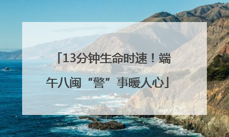 13分钟生命时速！端午八闽“警”事暖人心