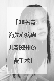 18名青海先心病患儿到郑州免费手术