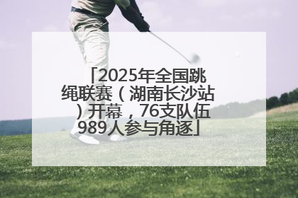 2025年全国跳绳联赛（湖南长沙站）开幕，76支队伍989人参与角逐