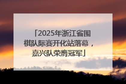 2025年浙江省围棋队际赛开化站落幕，嘉兴队荣膺冠军