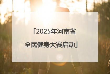 2025年河南省全民健身大赛启动