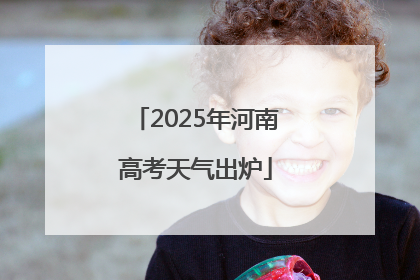 2025年河南高考天气出炉