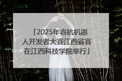 2025年睿抗机器人开发者大赛江西省赛在江西科技学院举行
