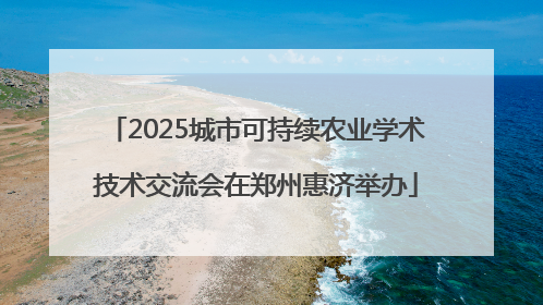 2025城市可持续农业学术技术交流会在郑州惠济举办