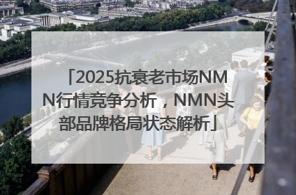 2025抗衰老市场NMN行情竞争分析，NMN头部品牌格局状态解析