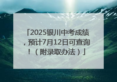 2025银川中考成绩，预计7月12日可查询！（附录取办法）