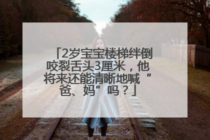 2岁宝宝楼梯绊倒咬裂舌头3厘米，他将来还能清晰地喊“爸、妈”吗？