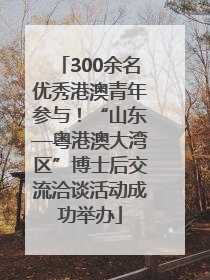 300余名优秀港澳青年参与！“山东—粤港澳大湾区”博士后交流洽谈活动成功举办
