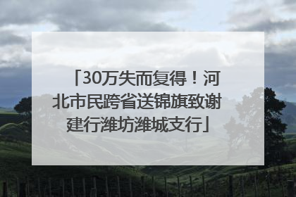 30万失而复得！河北市民跨省送锦旗致谢建行潍坊潍城支行