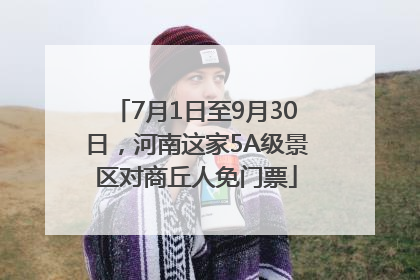 7月1日至9月30日，河南这家5A级景区对商丘人免门票