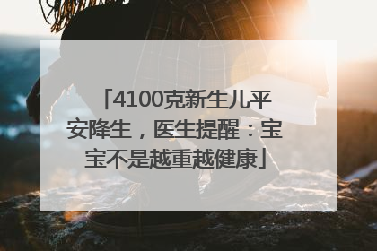 4100克新生儿平安降生，医生提醒：宝宝不是越重越健康