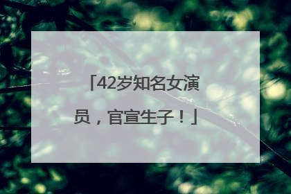 42岁知名女演员，官宣生子！