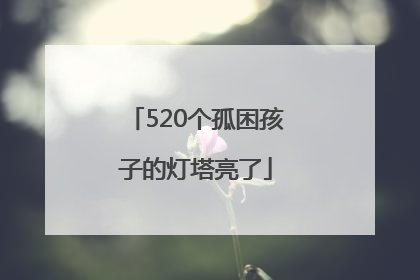 520个孤困孩子的灯塔亮了