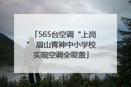 565台空调“上岗” 眉山青神中小学校实现空调全覆盖
