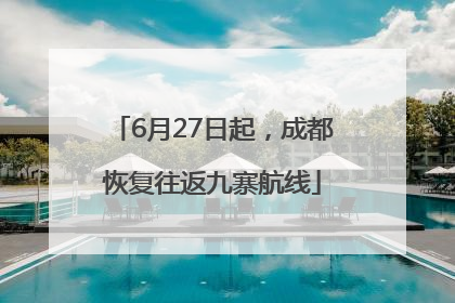 6月27日起，成都恢复往返九寨航线