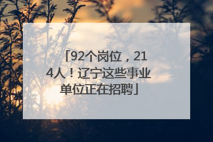 92个岗位，214人！辽宁这些事业单位正在招聘