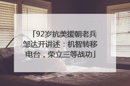92岁抗美援朝老兵邹达开讲述：机智转移电台，荣立三等战功