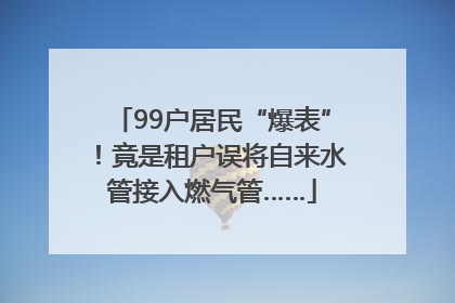 99户居民“爆表”！竟是租户误将自来水管接入燃气管……