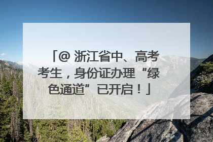@ 浙江省中、高考考生，身份证办理“绿色通道”已开启！