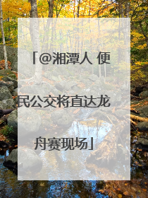 @湘潭人 便民公交将直达龙舟赛现场
