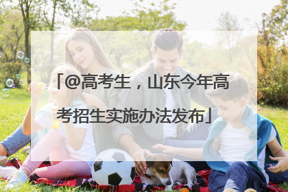 @高考生，山东今年高考招生实施办法发布