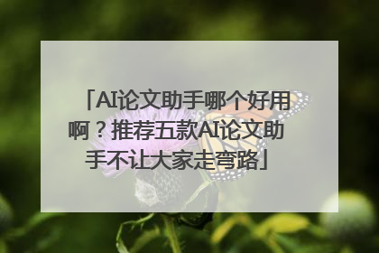 AI论文助手哪个好用啊？推荐五款AI论文助手不让大家走弯路