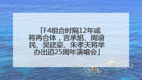 F4组合时隔12年或将再合体，言承旭、周渝民、吴建豪、朱孝天将举办出道25周年演唱会