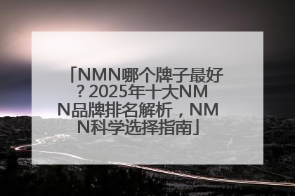 NMN哪个牌子最好？2025年十大NMN品牌排名解析，NMN科学选择指南