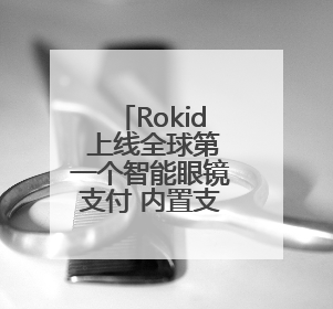 Rokid 上线全球第一个智能眼镜支付 内置支付宝