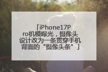 iPhone17Pro机模曝光，摄像头设计改为一条贯穿手机背面的“摄像头条”